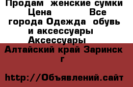 Продам  женские сумки › Цена ­ 1 000 - Все города Одежда, обувь и аксессуары » Аксессуары   . Алтайский край,Заринск г.